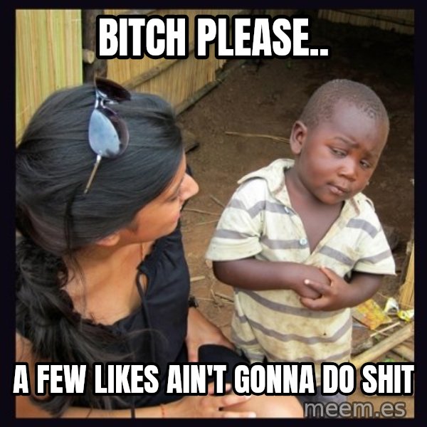 Skeptical third-world kid meme: BITCH PLEASE.. / A FEW LIKES AIN'T GONNA DO SHIT