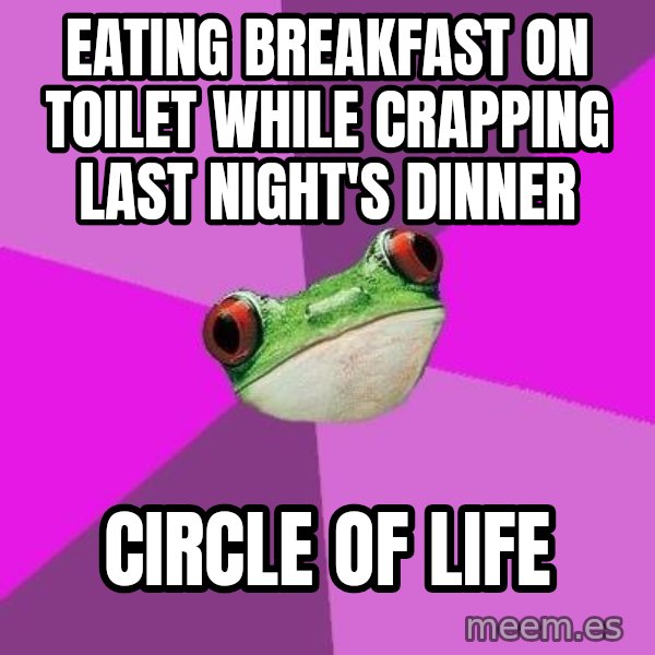 Foul Bachelorette Frog meme: eating breakfast on toilet while crapping last night's dinner / Circle of life