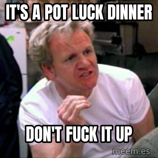 Gordon Ramsay meme: IT's a POT LUCk Dinner / Don't fuck it up