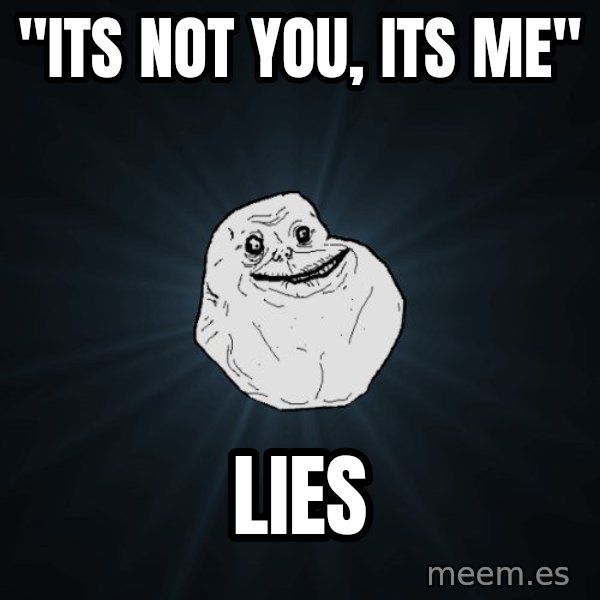 Forever Alone meme: "its not you, its me" / lies