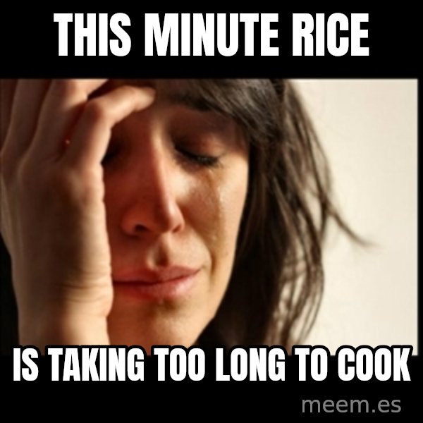 First World Problems meme: this minute rice / is taking too long to cook