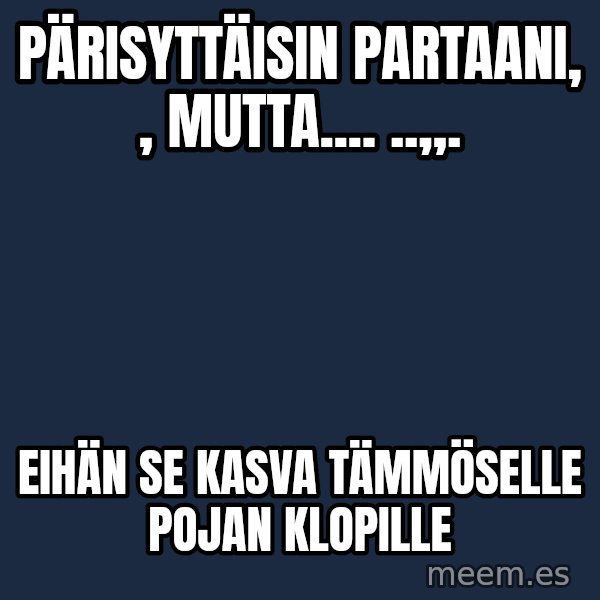 Katainen Perkele meme: Pärisyttäisin       partaani,   ,  mutta....      ..,,. / Eihän  se  kasva  tämmöselle  pojan   klopille