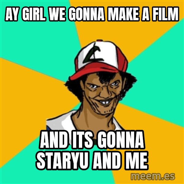 Ash Pedreiro meme: ay girl we gonna make a film / and its gonna staryu and me