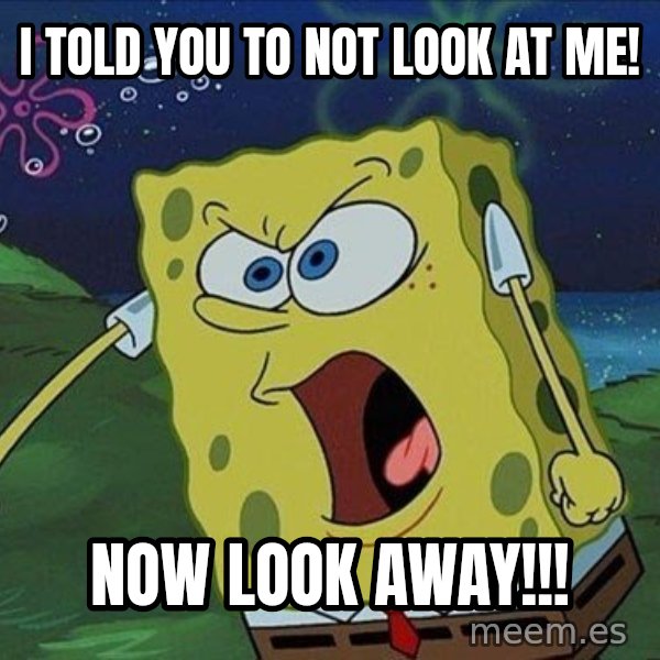 Spongebob Rage meme: i told you to not look at me! / now look away!!!