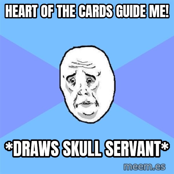 Okay Guy meme: heart of the cards guide me! / *drAWS SKULL SERVANT*