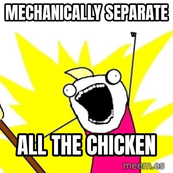 X ALL THE THINGS meme: mechanically separate / all the chicken
