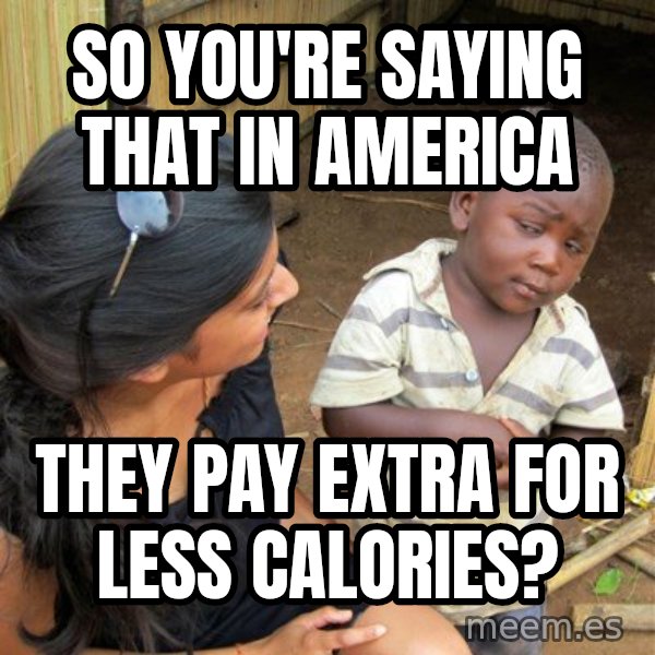 Skeptical 3rd World Kid meme: So you're saying that in america / they pay extra for less calories?