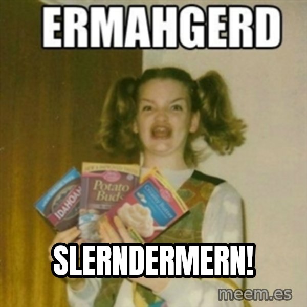 Ermahgerd meme: SLERNDERMERN!