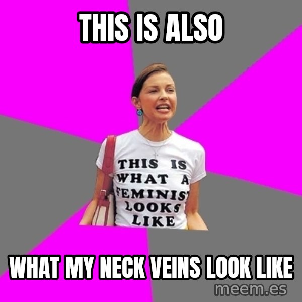 Feminist Cunt meme: this is also / what my neck veins look like