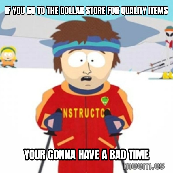 Bad time ski instructor 1 meme: if you go to the dollar store for quality items / your gonna have a bad time
