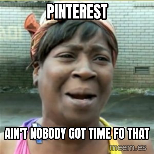 Ain't Nobody got time fo that meme: Pinterest / Ain't Nobody got time fo that