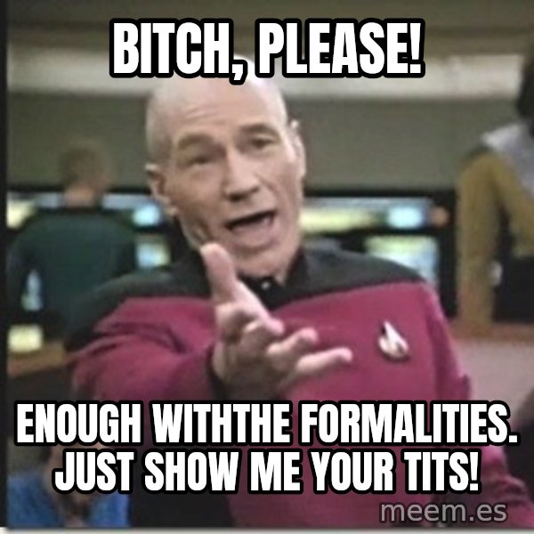 star trek wtf meme: bitch, please! / enough withthe formalities. just show me your tits!