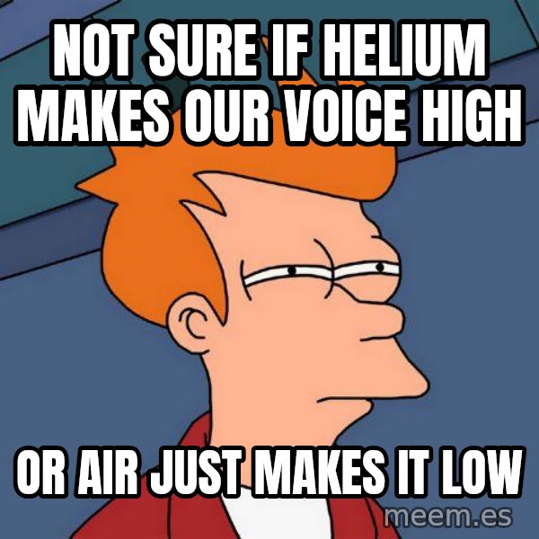 Futurama Fry meme: not sure if helium makes our voice high / or air just makes it low