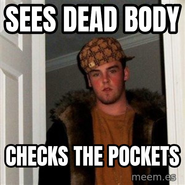 Scumbag Steve meme: sees dead body / checks the pockets