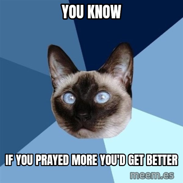 Chronic Illness Cat meme: YOU KNOW / If you prayed more you'd get better