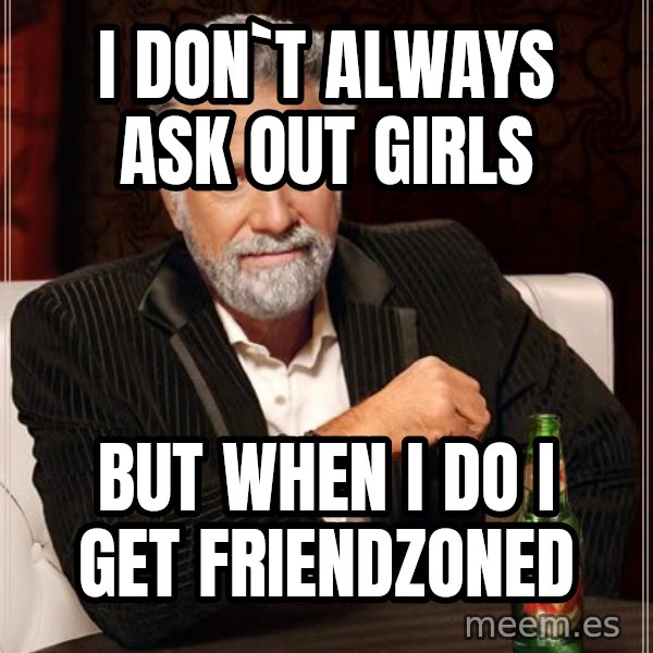 The Most Interesting Man In The World meme: i don`t always ask out girls / but when i do i get friendzoned