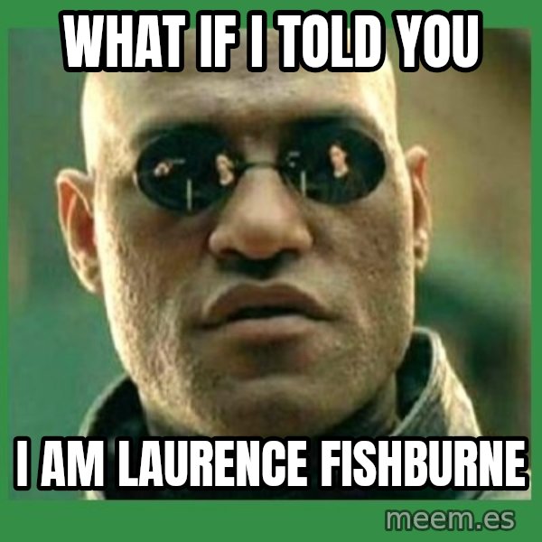Matrix Morpheus meme: WHAT IF I TOLD YOU / I am Laurence Fishburne