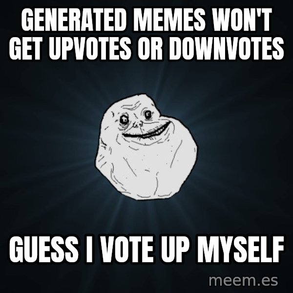 Forever Alone meme: Generated memes won't get upvotes or downvotes / Guess I vote up myself