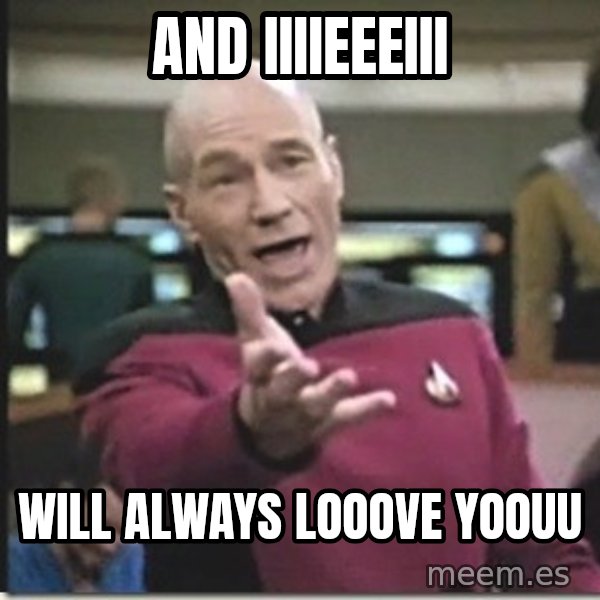 star trek wtf meme: and iiiieeeiii / will always looove yoouu