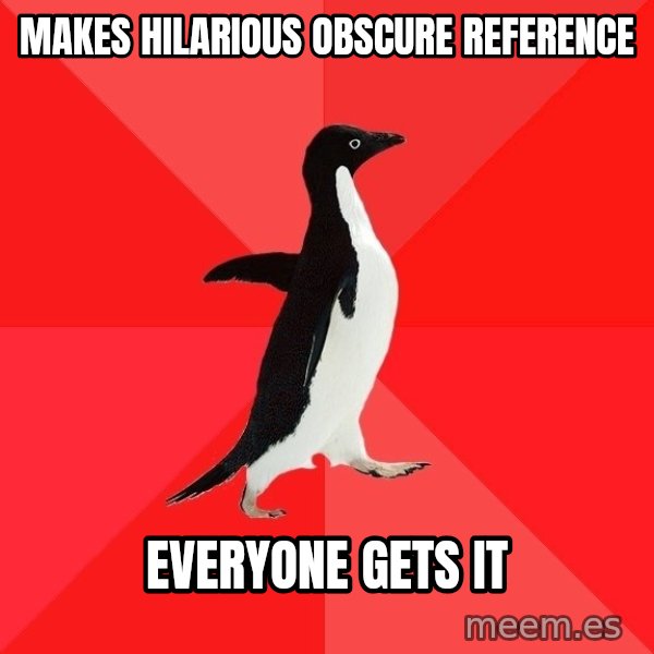 Socially Awesome Penguin meme: mAKES HILARIOUS OBSCURE REFERENCE / EVERYONE GETS IT
