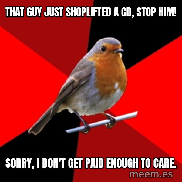 Retail Robin meme: That guy just shoplifted a CD, STOP HIM! / Sorry, I don't get paid enough to care.