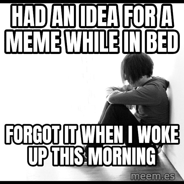First World Problems meme: had an idea for a meme while in bed / forgot it when I woke up this morning