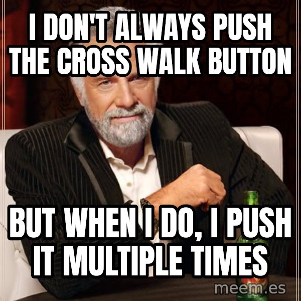 The Most Interesting Man In The World meme: i don't always push the cross walk button / But when i do, i push it multiple times