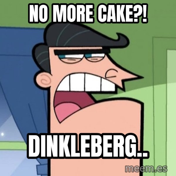 Dinkleberg meme: No more cake?! / Dinkleberg..