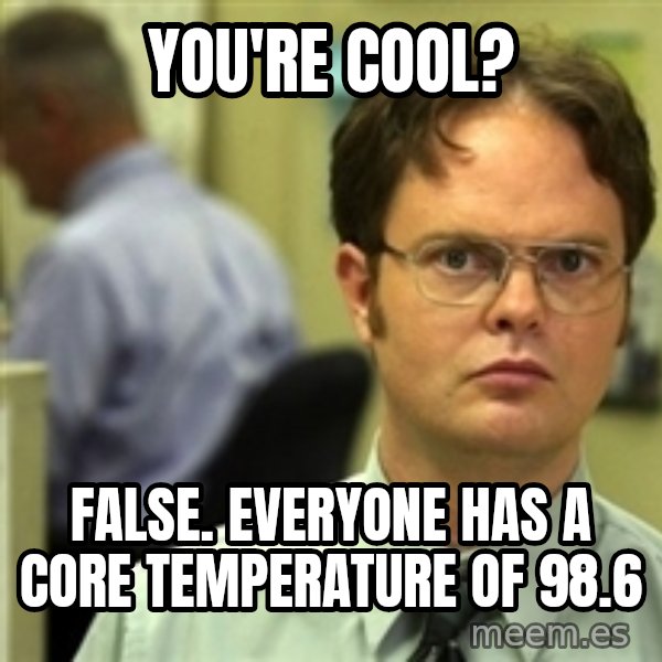 Dwight Schrute meme: You're cool? / FalsE. Everyone has a core temperature of 98.6