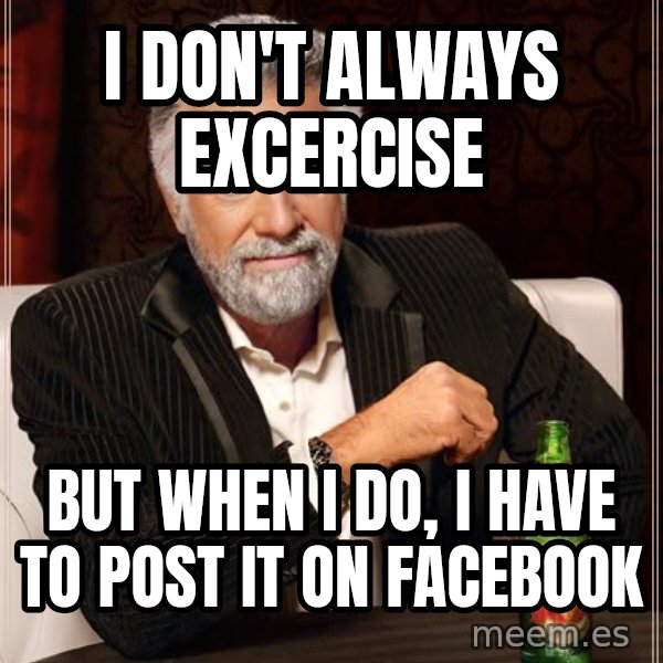 The Most Interesting Man In The World meme: i  don't always excercise / but when i do, i have to post it on facebook