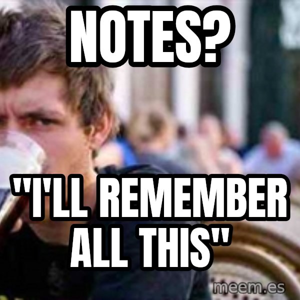The Lazy College Senior meme: notes? / "i'll remember all this"