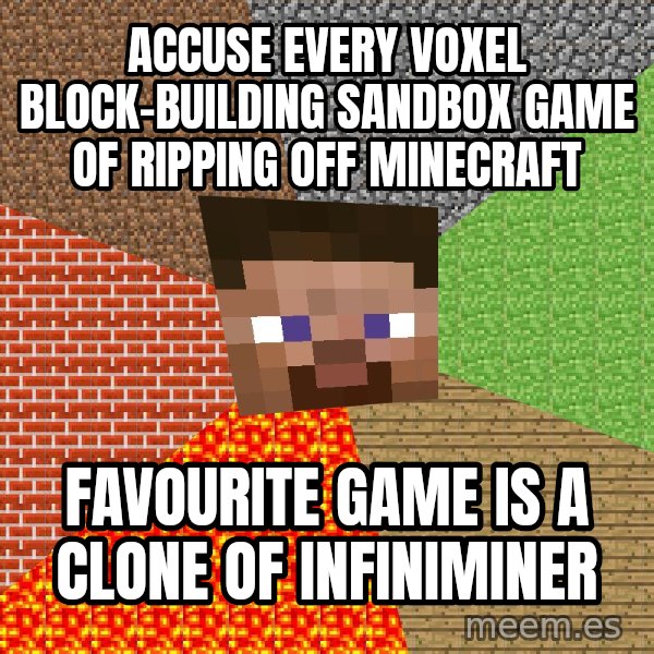 Minecraft Guy meme: Accuse every voxel block-building sandbox game of ripping off minecraft / favourite game is a clone of infiniminer