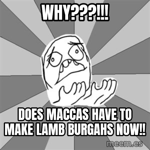 Whyyy??? meme: Why???!!! / Does maccas have to make lamb burgahs now!!