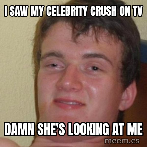 really high guy meme: i saw my celebrity crush on tv / damn she's looking at me