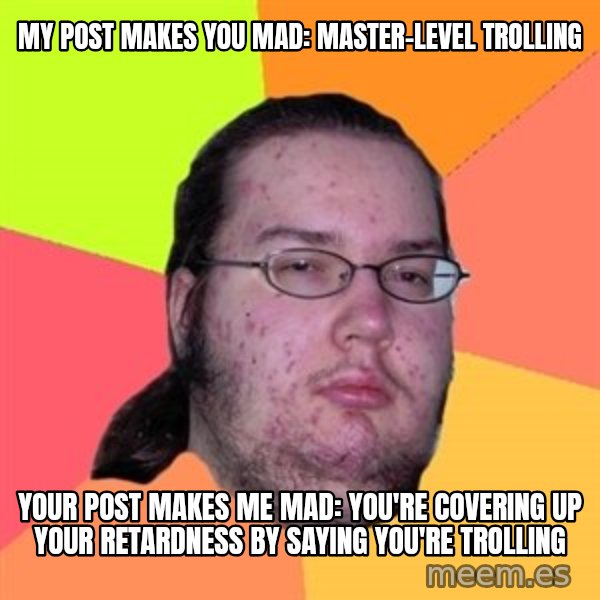 Butthurt Dweller meme: my post makes you mad: master-level trolling / your post makes me mad: you're covering up your retardness by saying you're trolling