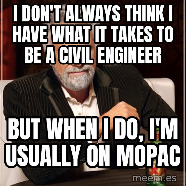 The Most Interesting Man In The World meme: I don't always think I have what it takes to be a civil engineer / but when I do, I'm usually on mopac