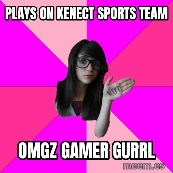 Idiot Nerd Girl meme: plays on kenect sports team / omgz gamer gurrl