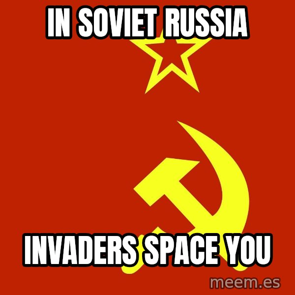 In Soviet Russia meme: IN SOVIET RUSSIA / INVADERS SPACE YOU