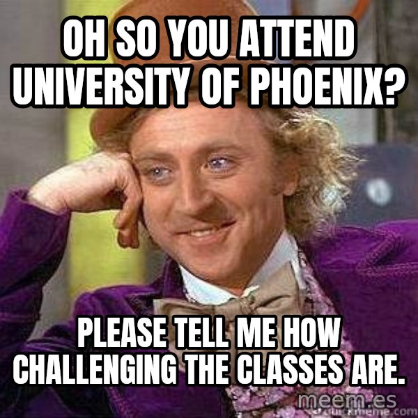 Willy Wonka meme: Oh so you attend University of PHoenix? / Please tell me how challenging the classes are.