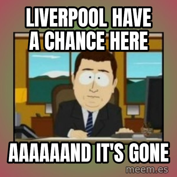 south park aand it's gone meme: Liverpool have a chance here / aaaaaand it's gone