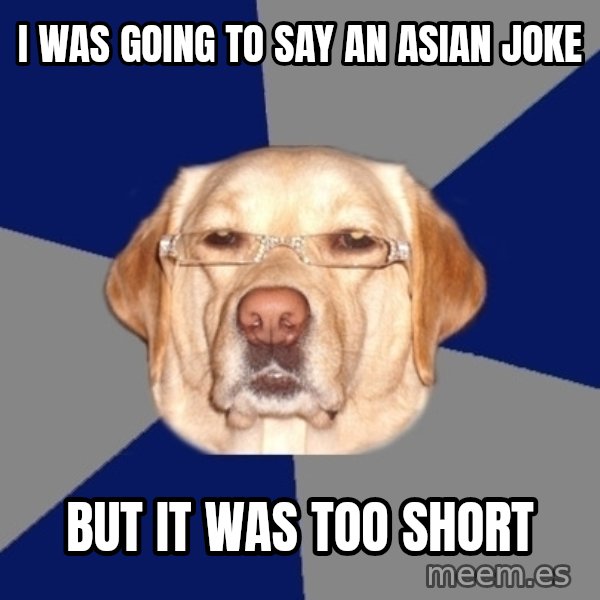 Racist Dawg meme: I was going to say an asian joke / but it was too short