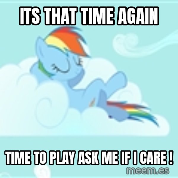 My Little Pony meme: Its that time again / time to play ask me if i care !