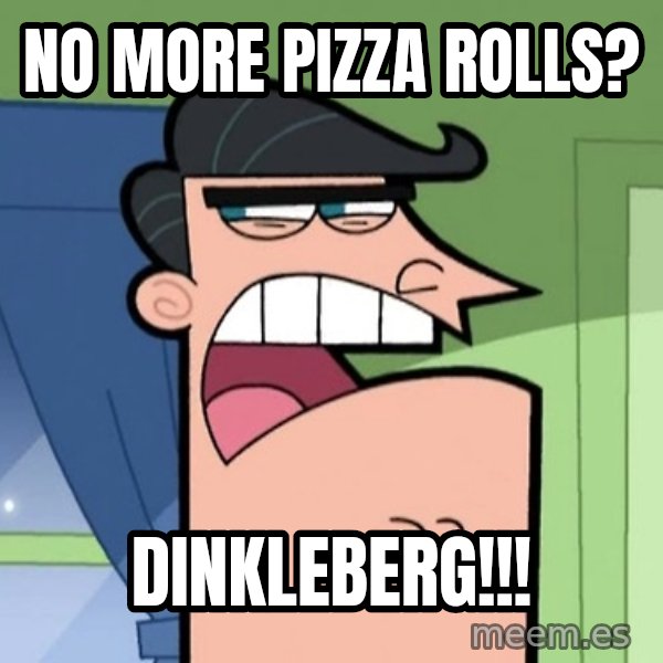 Dinkleberg meme: No more pizza rolls? / Dinkleberg!!!