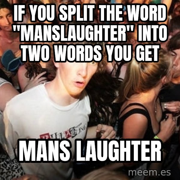 Sudden Realization Ralph meme: If you split the word "manslaughter" into two words you get / Mans Laughter