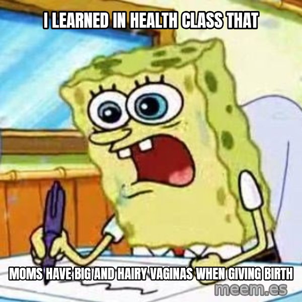 Spongebob What I Learned In Boating School Is meme: I LEARNED IN HEALTH CLASS THAT / MOMS HAVE BIG AND HAIRY VAGINAS WHEN GIVING BIRTH