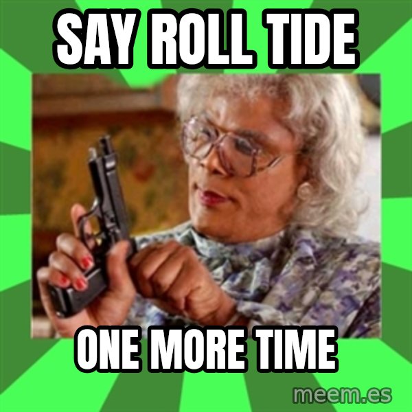 Madea meme: Say roll tide / one more time