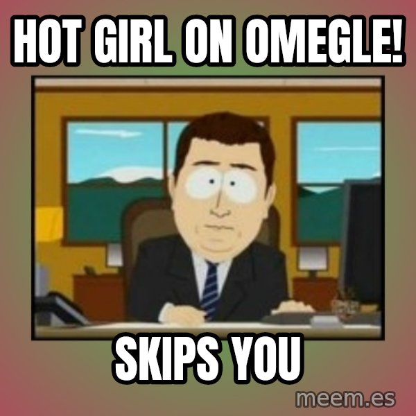 south park aand it's gone meme: Hot girl on Omegle! / Skips You
