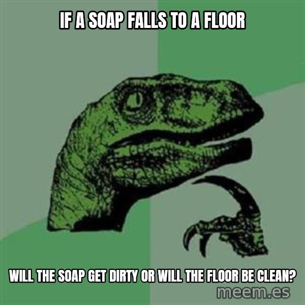 Philosoraptor meme: If a soap falls to a floor / will the soap get dirty or will the floor be clean?