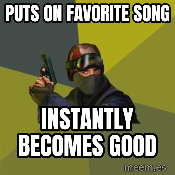 Counter Strike meme: puts on favorite song / instantly becomes good