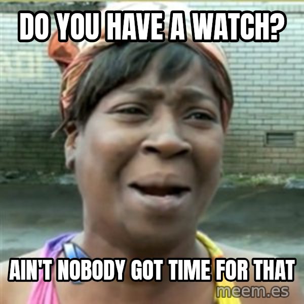 Ain't Nobody got time fo that meme: Do you have a watch? / Ain't nobOdy got time for that